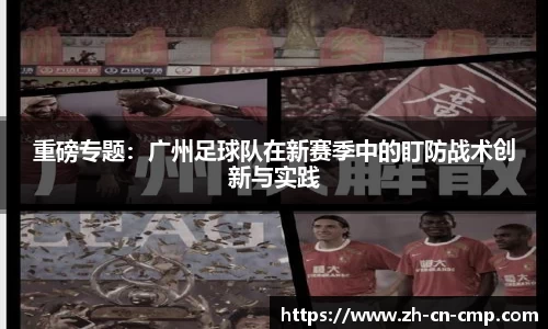 重磅专题：广州足球队在新赛季中的盯防战术创新与实践
