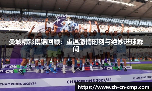 曼城精彩集锦回顾：重温激情时刻与绝妙进球瞬间